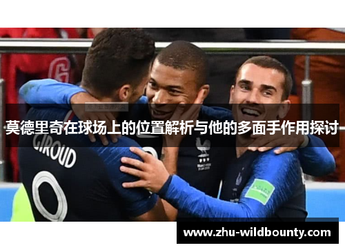 莫德里奇在球场上的位置解析与他的多面手作用探讨