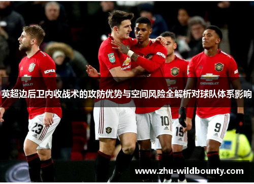 英超边后卫内收战术的攻防优势与空间风险全解析对球队体系影响