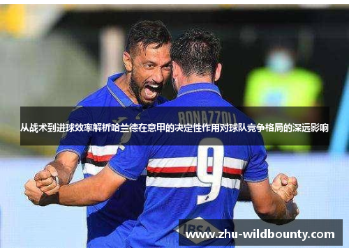 从战术到进球效率解析哈兰德在意甲的决定性作用对球队竞争格局的深远影响