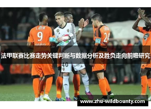 法甲联赛比赛走势关键判断与数据分析及胜负走向前瞻研究