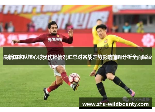 最新国家队核心球员伤停情况汇总对备战走势影响前瞻分析全面解读