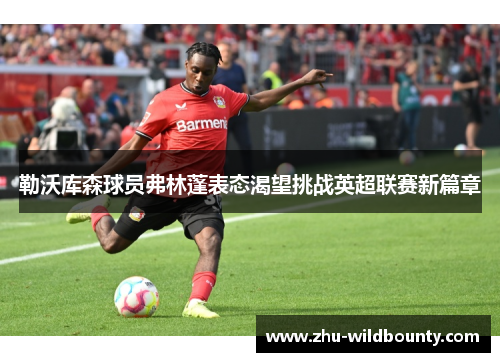 勒沃库森球员弗林蓬表态渴望挑战英超联赛新篇章
